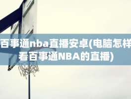 百事通nba直播安卓(电脑怎样看百事通NBA的直播)