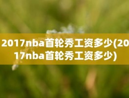 2017nba首轮秀工资多少(2017nba首轮秀工资多少)