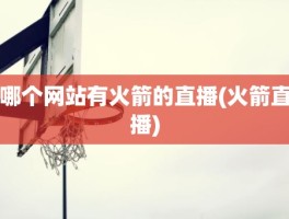 哪个网站有火箭的直播(火箭直播)