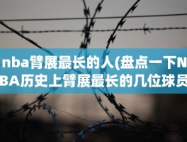 nba臂展最长的人(盘点一下NBA历史上臂展最长的几位球员都有谁)
