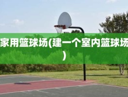 家用篮球场(建一个室内篮球场)