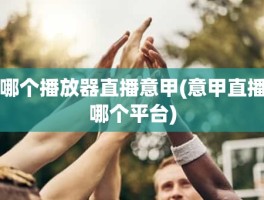 哪个播放器直播意甲(意甲直播哪个平台)
