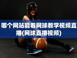 哪个网站能看网球教学视频直播(网球直播视频)