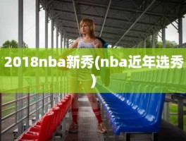 2018nba新秀(nba近年选秀)