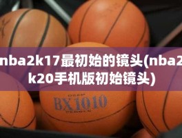 nba2k17最初始的镜头(nba2k20手机版初始镜头)