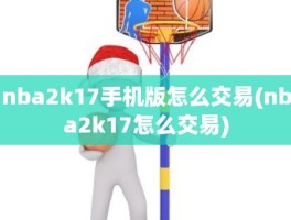 nba2k17手机版怎么交易(nba2k17怎么交易)