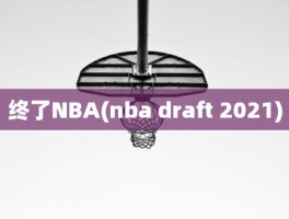 终了NBA(nba draft 2021)