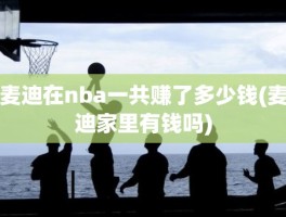 麦迪在nba一共赚了多少钱(麦迪家里有钱吗)