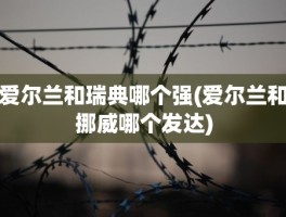 爱尔兰和瑞典哪个强(爱尔兰和挪威哪个发达)