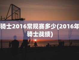 骑士2016常规赛多少(2016年骑士战绩)