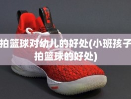 拍篮球对幼儿的好处(小班孩子拍篮球的好处)