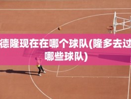 德隆现在在哪个球队(隆多去过哪些球队)