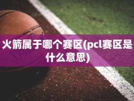 火箭属于哪个赛区(pcl赛区是什么意思)