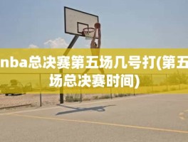 nba总决赛第五场几号打(第五场总决赛时间)