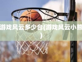 游戏风云多少台(游戏风云小熊)