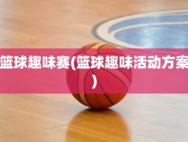 篮球趣味赛(篮球趣味活动方案)