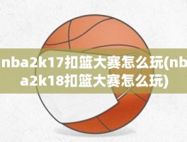 nba2k17扣篮大赛怎么玩(nba2k18扣篮大赛怎么玩)