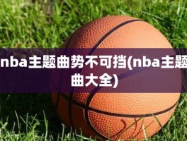 nba主题曲势不可挡(nba主题曲大全)