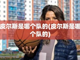 皮尔斯是哪个队的(皮尔斯是哪个队的)