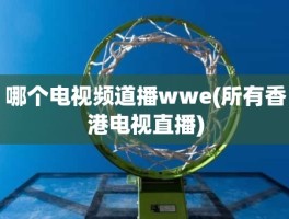 哪个电视频道播wwe(所有香港电视直播)