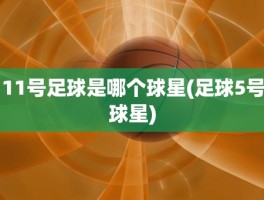 11号足球是哪个球星(足球5号球星)
