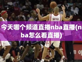 今天哪个频道直播nba直播(nba怎么看直播)