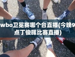 wbo卫冕赛哪个台直播(今晚9点丁俊晖比赛直播)