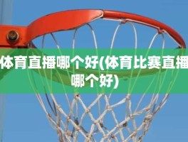 体育直播哪个好(体育比赛直播哪个好)