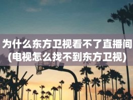 为什么东方卫视看不了直播间(电视怎么找不到东方卫视)