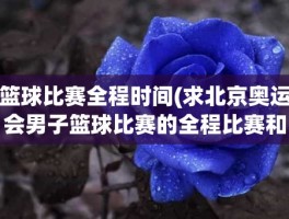 篮球比赛全程时间(求北京奥运会男子篮球比赛的全程比赛和比赛时间)
