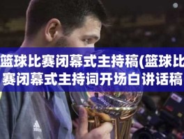 篮球比赛闭幕式主持稿(篮球比赛闭幕式主持词开场白讲话稿及流程)