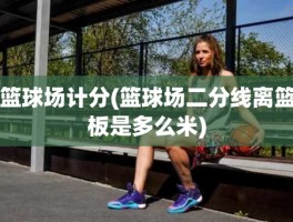 篮球场计分(篮球场二分线离篮板是多么米)