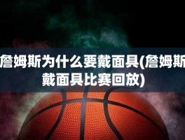 詹姆斯为什么要戴面具(詹姆斯戴面具比赛回放)