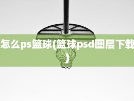 怎么ps篮球(篮球psd图层下载)