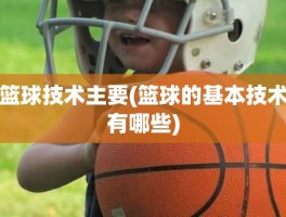 篮球技术主要(篮球的基本技术有哪些)