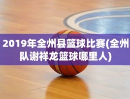 2019年全州县篮球比赛(全州队谢祥龙篮球哪里人)