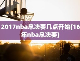 2017nba总决赛几点开始(16年nba总决赛)