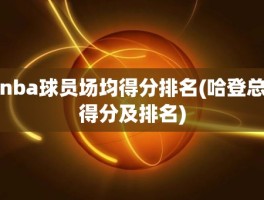 nba球员场均得分排名(哈登总得分及排名)
