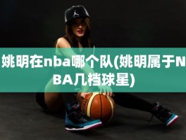 姚明在nba哪个队(姚明属于NBA几档球星)
