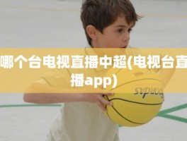 哪个台电视直播中超(电视台直播app)