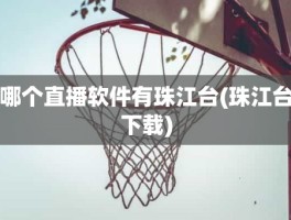 哪个直播软件有珠江台(珠江台下载)