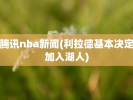 腾讯nba新闻(利拉德基本决定加入湖人)