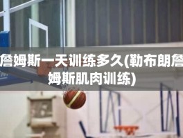 詹姆斯一天训练多久(勒布朗詹姆斯肌肉训练)