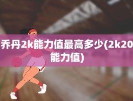 乔丹2k能力值最高多少(2k20能力值)