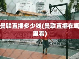 曼联直播多少钱(曼联直播在哪里看)
