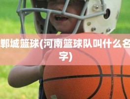 郸城篮球(河南篮球队叫什么名字)