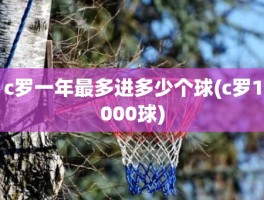 c罗一年最多进多少个球(c罗1000球)