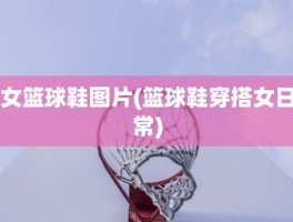 女篮球鞋图片(篮球鞋穿搭女日常)
