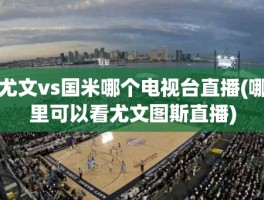 尤文vs国米哪个电视台直播(哪里可以看尤文图斯直播)