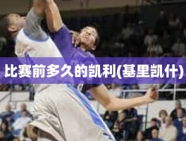 比赛前多久的凯利(基里凯什)